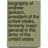 Biography Of Andrew Jackson, President Of The United States, Formerly Major General In The Army Of The United States door Philo A. Goodwin