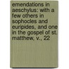 Emendations In Aeschylus: With A Few Others In Sophocles And Euripides, And One In The Gospel Of St. Matthew, V., 22 by Thomas George Aeschylus