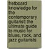 Fretboard Knowledge For The Contemporary Guitarist: The Ultimate Guide To Music For Blues, Rock, And Jazz Guitarists