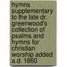 Hymns Supplementary To The Late Dr. Greenwood's Collection Of Psalms And Hymns For Christian Worship Added A.D. 1860 door John Hopkins Morison