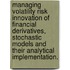Managing Volatility Risk Innovation Of Financial Derivatives, Stochastic Models And Their Analytical Implementation.