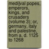 Medi]Val Popes, Emperors, Kings, And Crusaders (Volume 3); Or, Germany, Italy And Palestine, From A. D. 1125 To 1268 door Mrs William Busk