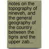 Notes On The Topography Of Nineveh, And The General Geography Of The Country Between The Tigris And The Upper Zab... door Felix Jones