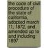 The Code Of Civil Procedure Of The State Of California, Adopted March 11, 1872, And Amended Up To And Including 1897