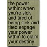 The Power Within: When You'Re Sick And Tired Of Being Sick And Tired Engage Your Power Within To Claim Your Destiny! by B. Adams-Robinson