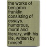 The Works Of Benjamin Franklin Consisting Of Essays, Humorous, Moral And Literary, With His Life, Written By Himself door Benjamin Franklin
