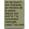 Vie De Fouch?, Duc D'Otrante, Ex-Ministre De La Police, Depuis Son Entr?E ? La Convention Nationale, Jusqu'? Sa Mort door Antoine] [S?rieys
