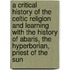 A Critical History Of The Celtic Religion And Learning With The History Of Abaris, The Hyperborian, Priest Of The Sun
