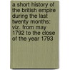 A Short History Of The British Empire During The Last Twenty Months: Viz. From May 1792 To The Close Of The Year 1793 door Francis Plowden