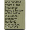 One Hundred Years Of Fire Insurance; Being A History Of The Aetna Insurance Company, Hartford, Connecticut, 1819-1919 door Henry Ross Gall