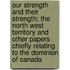Our Strength And Their Strength; The North West Territory And Other Papers Chiefly Relating To The Dominion Of Canada