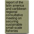 Report of the Latin America and Caribbean Regional Consultative Meeting on Securing Sustainable Small-scale Fisheries