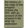 The History Of The Reign Of The Emperor Charles The Fifth. With An Account Of The Emperor's Life After His Abdication door William Robertson