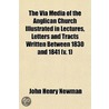 The Via Media Of The Anglican Church Illustrated In Lectures, Letters And Tracts Written Between 1830 And 1841 (V. 1) by John Henry Newman
