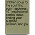 Chicken Soup For The Soul: Find Your Happiness: 101 Inspirational Stories About Finding Your Purpose, Passion, And Joy
