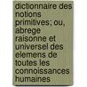 Dictionnaire Des Notions Primitives; Ou, Abrege Raisonne Et Universel Des Elemens De Toutes Les Connoissances Humaines door ] [Puget Saint De Pierre