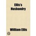 Ellis's Husbandry (Volume 1); Abridged And Methodized: Comprehending The Most Useful Articles Of Practical Agriculture