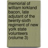 Memorial Of William Kirkland Bacon, Late Adjutant Of The Twenty-Sixth Regiment Of New York State Volunteers (Volume 3) door William Johnson Bacon