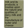 Milk And Its Products; A Treatise Upon The Nature And Qualities Of Dairy Milk And The Manufacture Of Butter And Cheese by Henry Hiram Wing