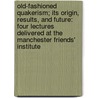 Old-Fashioned Quakerism; Its Origin, Results, And Future: Four Lectures Delivered At The Manchester Friends' Institute door William Pollard