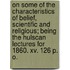 On Some Of The Characteristics Of Belief, Scientific And Religious; Being The Hulscan Lectures For 1860. Xv. 126 P. O.