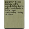 Papism In The Xix. Century, In The United States; Being, Select Contributions To The Papal Controversy, During 1835-40 by Robert J. Breckinridge