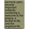 Sermons Upon Several Important Subjects; Containing A Welcome To The Plague, A Farwell To Life, And The Angelical Life door Samuel Shaw