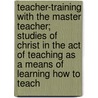 Teacher-Training With The Master Teacher; Studies Of Christ In The Act Of Teaching As A Means Of Learning How To Teach door Clark Smith Beardslee