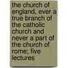 The Church Of England, Ever A True Branch Of The Catholic Church And Never A Part Of The Church Of Rome; Five Lectures by James Henry Fry