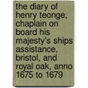 The Diary Of Henry Teonge, Chaplain On Board His Majesty's Ships Assistance, Bristol, And Royal Oak, Anno 1675 To 1679 door Henry Teonge