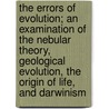 The Errors Of Evolution; An Examination Of The Nebular Theory, Geological Evolution, The Origin Of Life, And Darwinism door Robert Patterson
