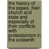 The History Of The Popes, Their Church And State And Especially Of Their Conflicts With Protestantism In The Sixteenth