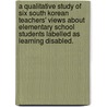 A Qualitative Study Of Six South Korean Teachers' Views About Elementary School Students Labelled As Learning Disabled. door Jong-Gu Kang