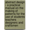 Abstract Design - A Practical Manual On The Making Of Patterns For The Use Of Students Teachers Designers And Craftsmen door Amor Fenn