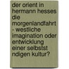 Der Orient In Hermann Hesses Die Morgenlandfahrt - Westliche Imagination Oder Entwicklung Einer Selbstst Ndigen Kultur? door Carolin Hildebrandt