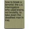 How To Break A Terrorist: The U.S. Interrogators Who Used Brains, Not Brutality, To Take Down The Deadliest Man In Iraq by Matthew Alexander