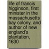 Life Of Francis Higginson, First Minister In The Massachusetts Bay Colony, And Author Of New England's Plantation, 1630 door Thomas Wentworth Higginson