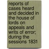 Reports Of Cases Heard And Decided In The House Of Lords On Appeals And Writs Of Error; During The Sessions 1831[-1846] by Great Britain Parliament Lords