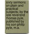 Sixty Sermons On Plain And Practical Subjects; By The Late Reverend Thomas Pyle, Published By His Son Philip Pyle, M.A.