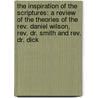 The Inspiration Of The Scriptures: A Review Of The Theories Of The Rev. Daniel Wilson, Rev. Dr. Smith And Rev. Dr. Dick by Sir Daniel Wilson