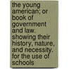 The Young American; Or Book Of Government And Law. Showing Their History, Nature, And Necessity. For The Use Of Schools door Samuel G. Goodrich