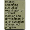 Treating Something Sacred: An Examination Of Spiritual Learning And Development In A Nonsectarian After-School Program. door Joshua Benja Borkin