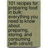 101 Recipes For Preparing Food In Bulk: Everything You Need To Know About Preparing, Storing, And Consuming [With Cdrom] door Richard Helweg