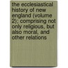The Ecclesiastical History Of New England (Volume 2); Comprising Not Only Religious, But Also Moral, And Other Relations door Joseph Barlow Felt