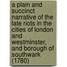 A Plain and Succinct Narrative of the Late Riots in the Cities of London and Westminster, and Borough of Southwark (1780) by William Vincent