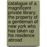 Catalogue Of A Magnificent Private Library; The Property Of A Gentleman Of New York Who Has Taken Up His Residence Abroad door James Warren Bouton