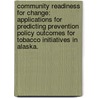 Community Readiness For Change: Applications For Predicting Prevention Policy Outcomes For Tobacco Initiatives In Alaska. door Michael Robert Powell