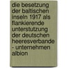 Die Besetzung Der Baltischen Inseln 1917 Als Flankierende Unterstutzung Der Deutschen Heeresverbande - Unternehmen Albion door Andreas Mugge