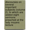 Discourses On Several Important Subjects (Volume 2); To Which Are Added Eight Sermons Preached At The Lady Moyers Lecture by Seed J