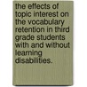 The Effects Of Topic Interest On The Vocabulary Retention In Third Grade Students With And Without Learning Disabilities. by Yasuko Amy Endo
